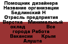 Помощник дизайнера › Название организации ­ Бедлинский Н.C. › Отрасль предприятия ­ Верстка › Минимальный оклад ­ 19 000 - Все города Работа » Вакансии   . Крым,Алушта